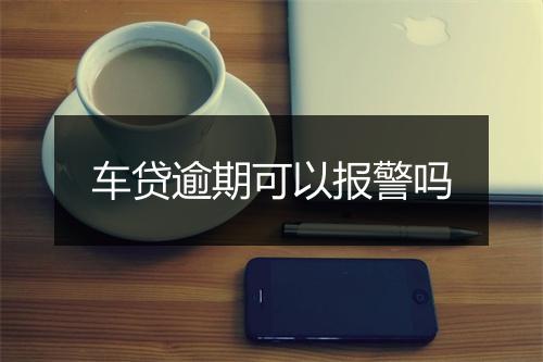 车贷逾期可以报警吗