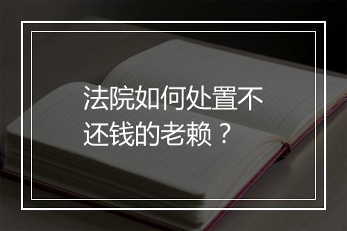 法院如何处置不还钱的老赖？