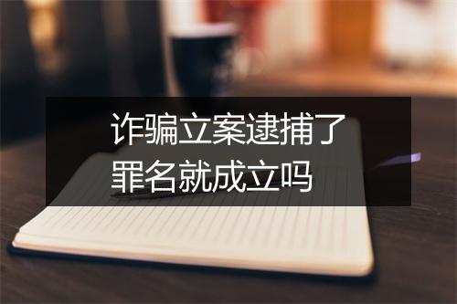 诈骗立案逮捕了罪名就成立吗