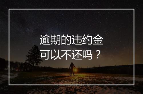 逾期的违约金可以不还吗？
