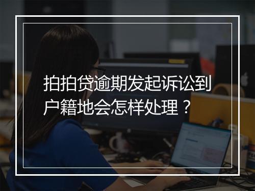 拍拍贷逾期发起诉讼到户籍地会怎样处理？