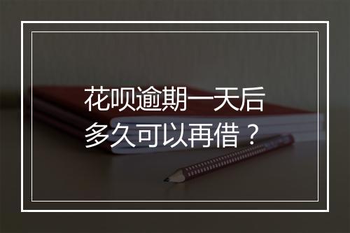 花呗逾期一天后多久可以再借？