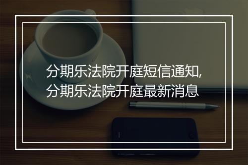 分期乐法院开庭短信通知,分期乐法院开庭最新消息