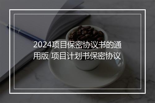2024项目保密协议书的通用版 项目计划书保密协议