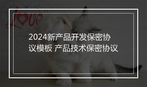 2024新产品开发保密协议模板 产品技术保密协议