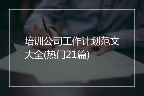培训公司工作计划范文大全(热门21篇)