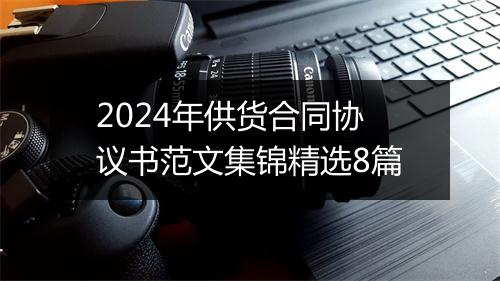 2024年供货合同协议书范文集锦精选8篇