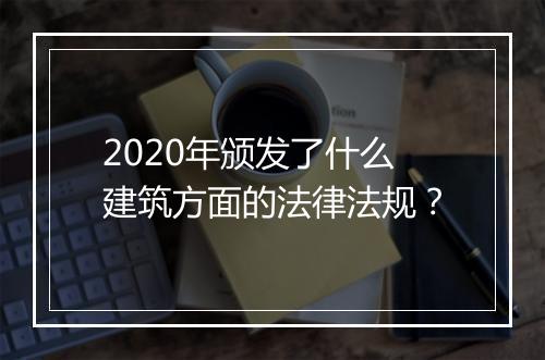 2020年颁发了什么建筑方面的法律法规？