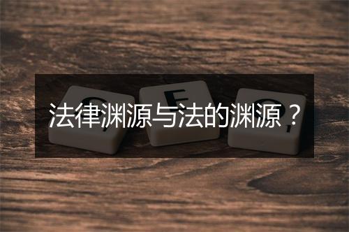 法律渊源与法的渊源？
