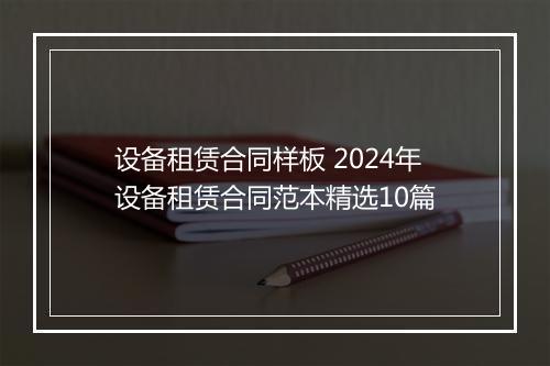 设备租赁合同样板 2024年设备租赁合同范本精选10篇