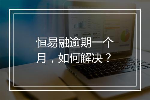 恒易融逾期一个月，如何解决？