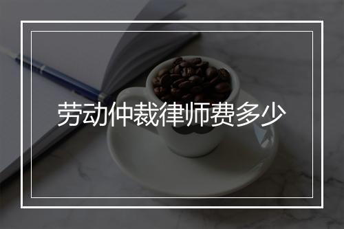 劳动仲裁律师费多少