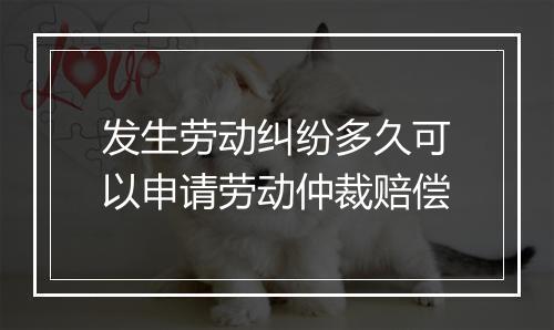 发生劳动纠纷多久可以申请劳动仲裁赔偿
