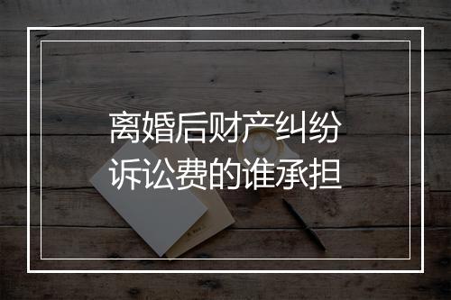 离婚后财产纠纷诉讼费的谁承担