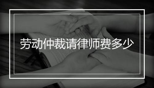 劳动仲裁请律师费多少