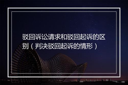 驳回诉讼请求和驳回起诉的区别（判决驳回起诉的情形）