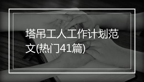 塔吊工人工作计划范文(热门41篇)