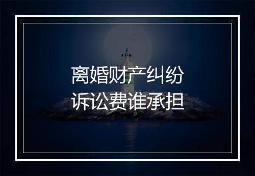 离婚财产纠纷诉讼费谁承担