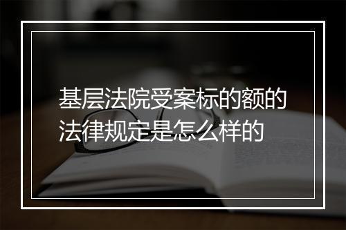 基层法院受案标的额的法律规定是怎么样的