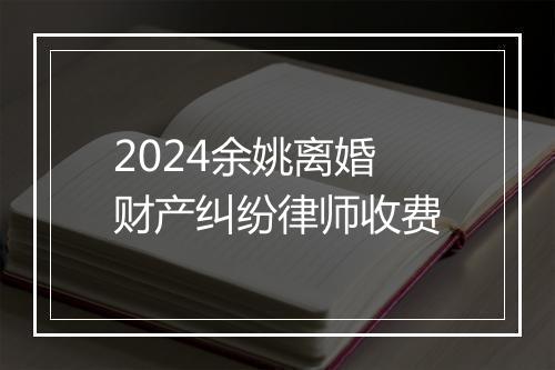 2024余姚离婚财产纠纷律师收费