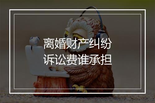 离婚财产纠纷诉讼费谁承担