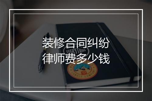 装修合同纠纷律师费多少钱