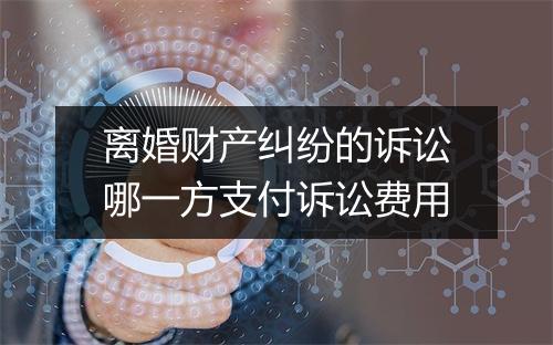 离婚财产纠纷的诉讼哪一方支付诉讼费用