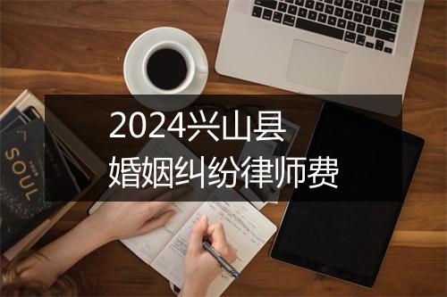 2024兴山县婚姻纠纷律师费