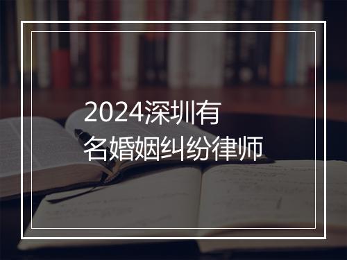 2024深圳有名婚姻纠纷律师