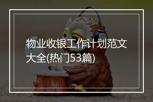 物业收银工作计划范文大全(热门53篇)