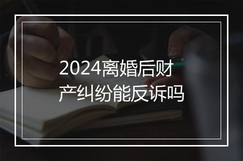 2024离婚后财产纠纷能反诉吗