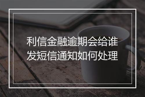 利信金融逾期会给谁发短信通知如何处理