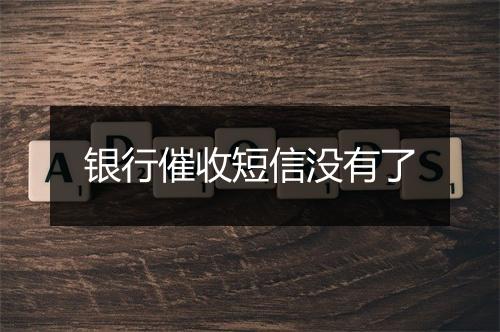 银行催收短信没有了