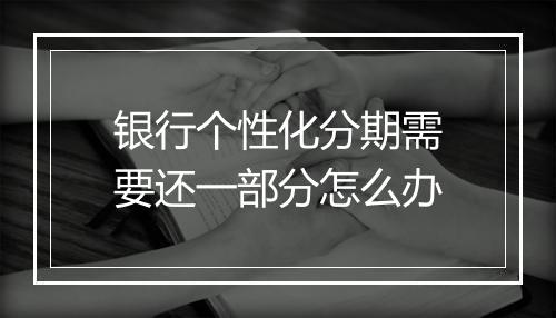 银行个性化分期需要还一部分怎么办