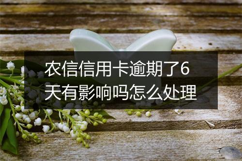 农信信用卡逾期了6天有影响吗怎么处理