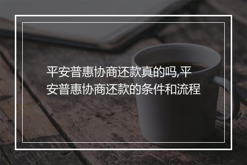 平安普惠协商还款真的吗,平安普惠协商还款的条件和流程