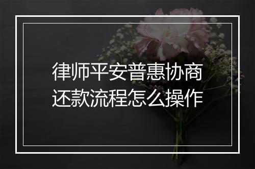 律师平安普惠协商还款流程怎么操作