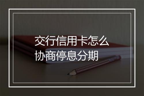 交行信用卡怎么协商停息分期