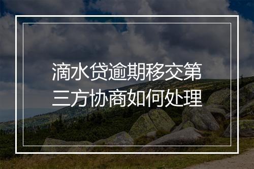 滴水贷逾期移交第三方协商如何处理