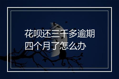 花呗还三千多逾期四个月了怎么办