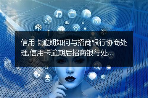 信用卡逾期如何与招商银行协商处理,信用卡逾期后招商银行处罚措施解析