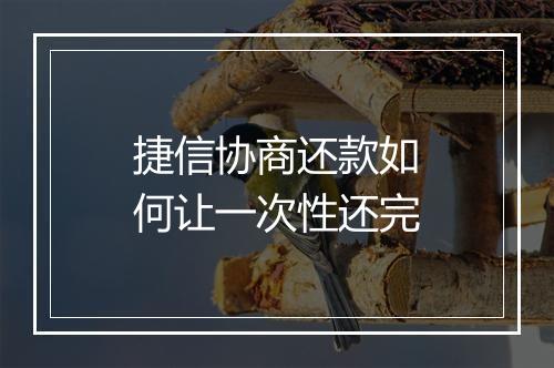 捷信协商还款如何让一次性还完