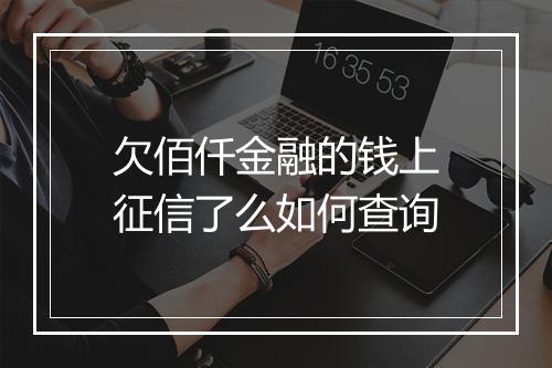 欠佰仟金融的钱上征信了么如何查询