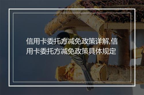 信用卡委托方减免政策详解,信用卡委托方减免政策具体规定