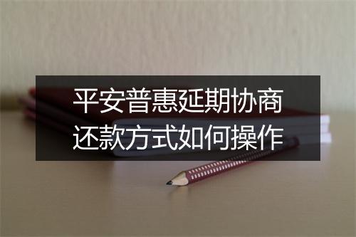 平安普惠延期协商还款方式如何操作