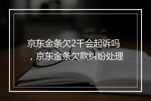 京东金条欠2千会起诉吗，京东金条欠款纠纷处理