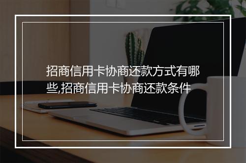 招商信用卡协商还款方式有哪些,招商信用卡协商还款条件