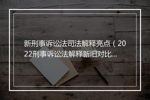 新刑事诉讼法司法解释亮点（2022刑事诉讼法解释新旧对比）