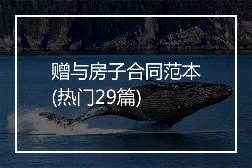 赠与房子合同范本(热门29篇)