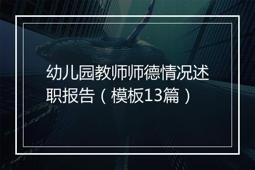 幼儿园教师师德情况述职报告（模板13篇）